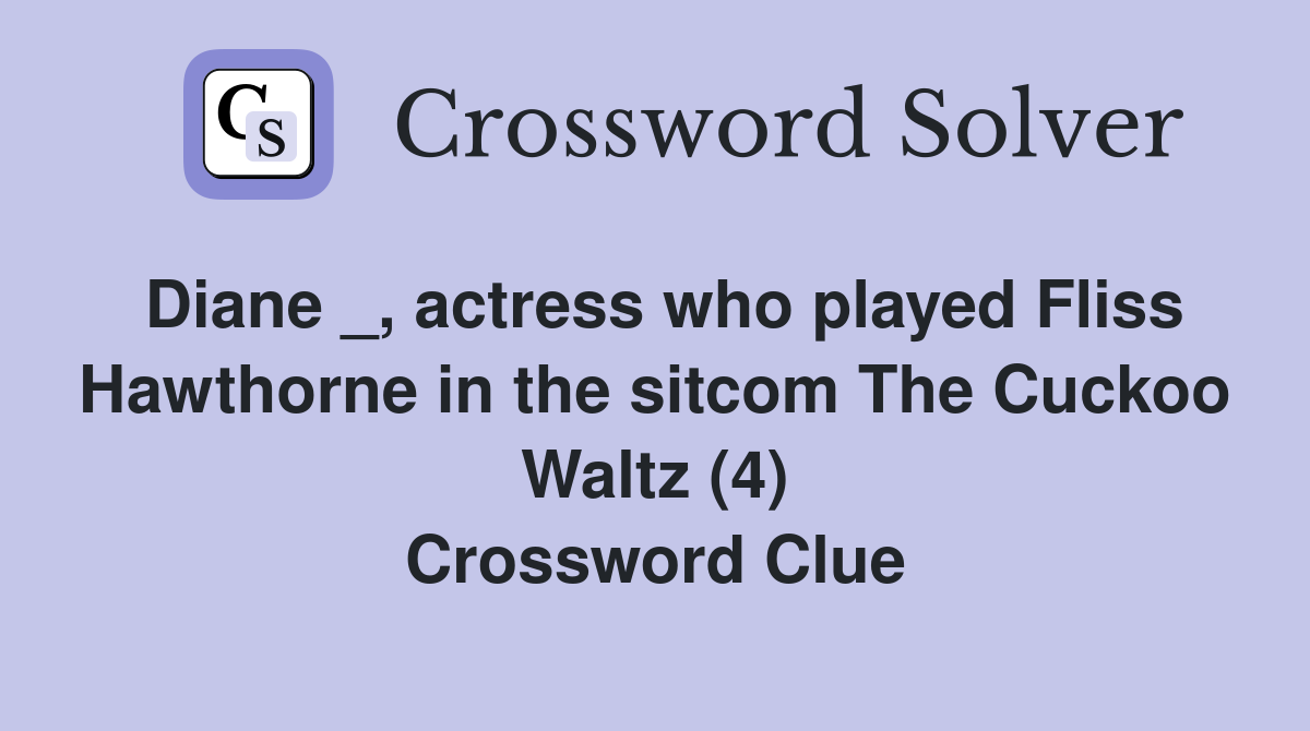 Diane _, actress who played Fliss Hawthorne in the sitcom The Cuckoo Waltz (4) Crossword Clue