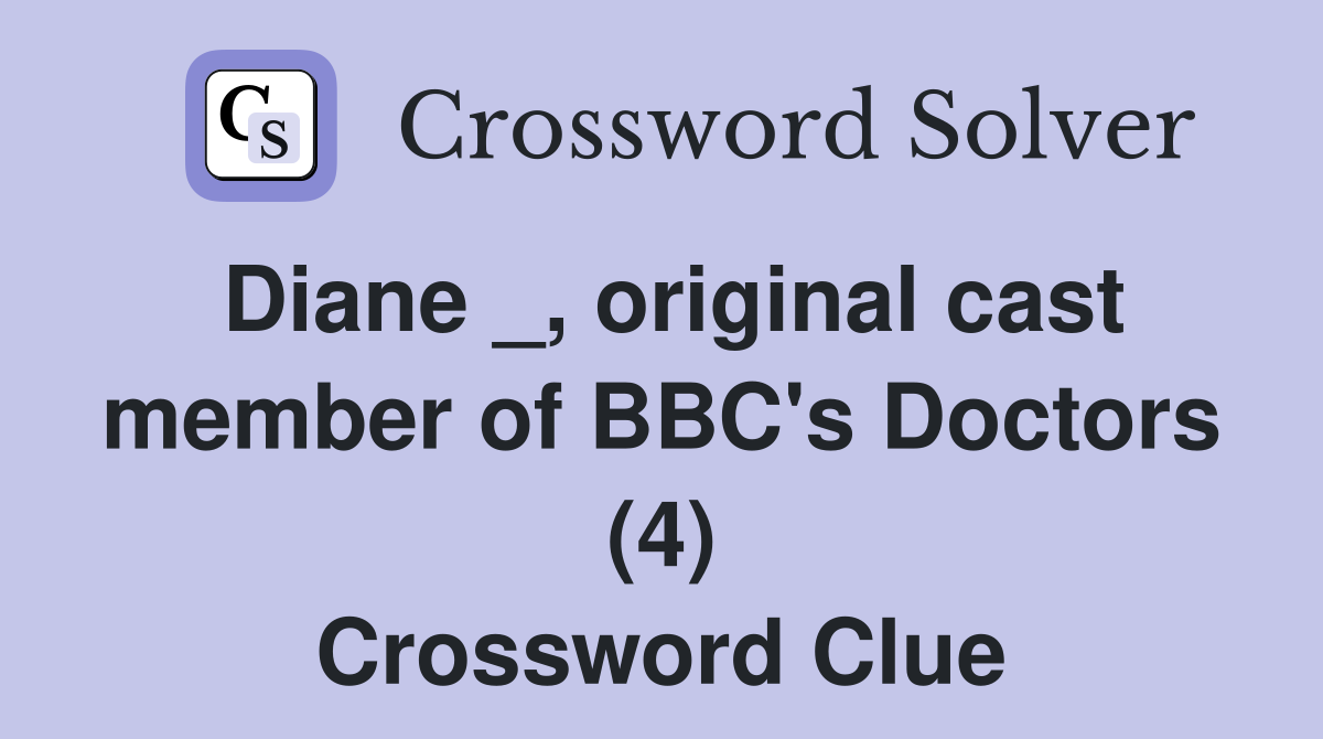 Diane _, original cast member of BBC's Doctors (4) Crossword Clue