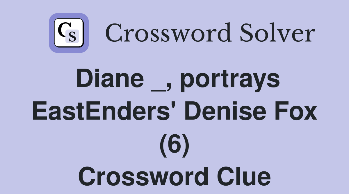Diane _, portrays EastEnders' Denise Fox (6) Crossword Clue