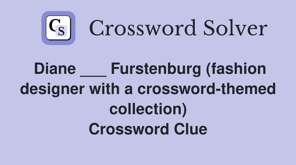 Diane ___ Furstenburg (fashion designer with a crossword-themed collection) Crossword Clue