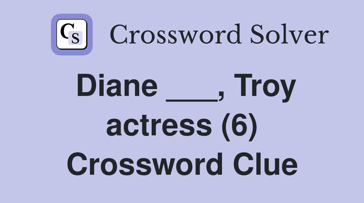 Diane ___, Troy actress (6) Crossword Clue