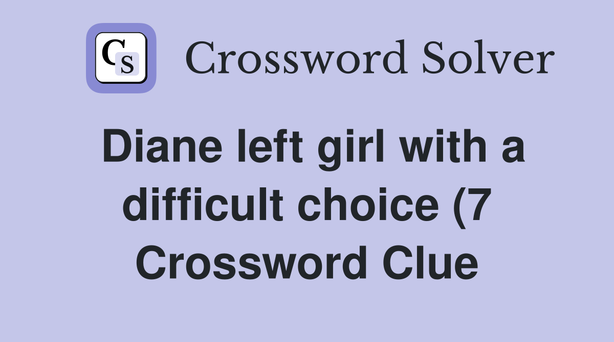 Diane left girl with a difficult choice (7) Crossword Clue Answers Diane left girl with a difficult choice (7) Crossword Clue Answers