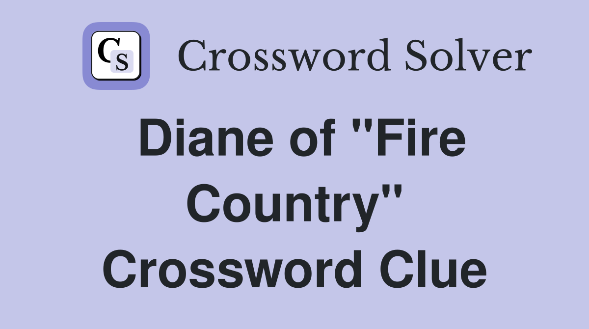 Diane of "Fire Country" Crossword Clue