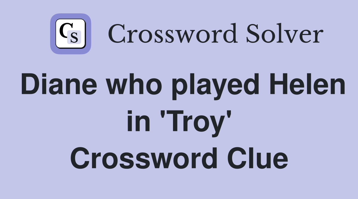 Diane who played Helen in 'Troy' Crossword Clue