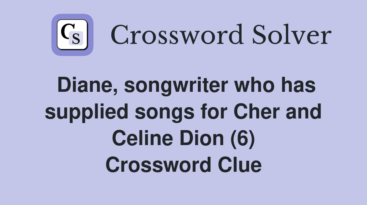 Diane, songwriter who has supplied songs for Cher and Celine Dion (6) Crossword Clue