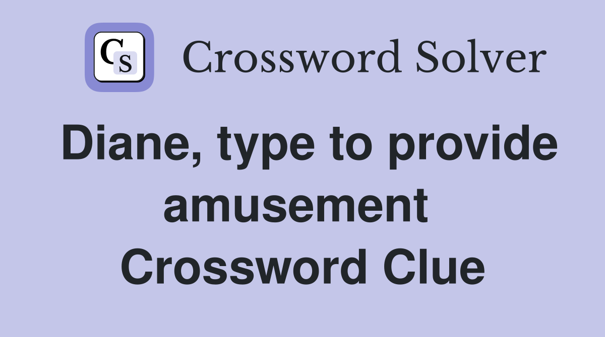 Diane, type to provide amusement  Crossword Clue