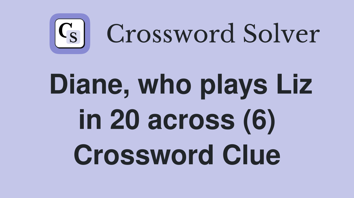 Diane, who plays Liz in 20 across (6) Crossword Clue