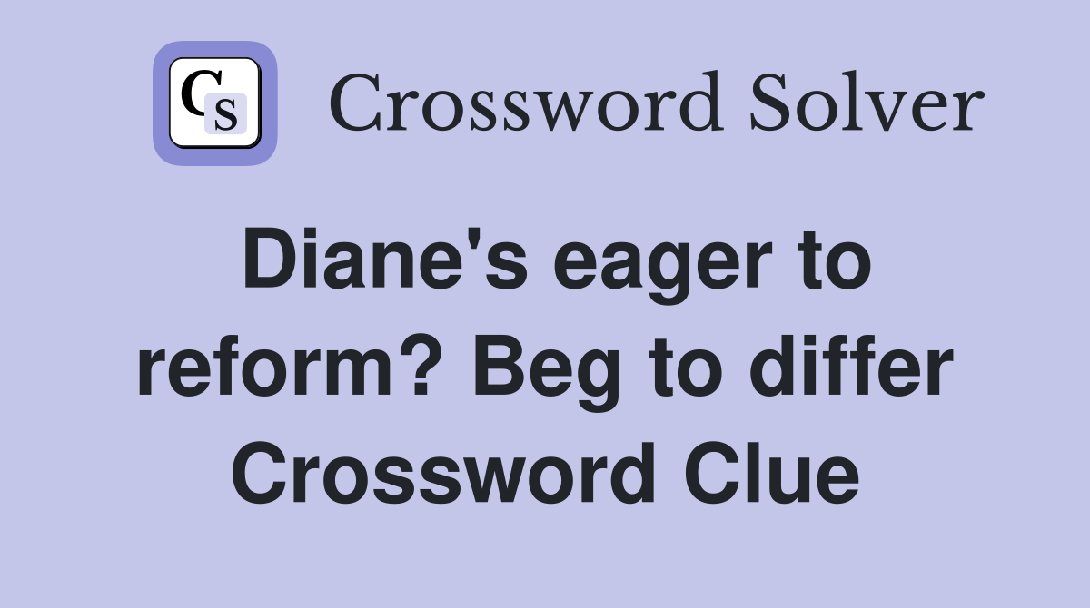 Diane's eager to reform? Beg to differ Crossword Clue