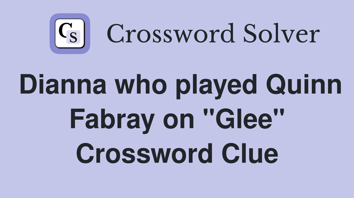 Dianna who played Quinn Fabray on "Glee" Crossword Clue