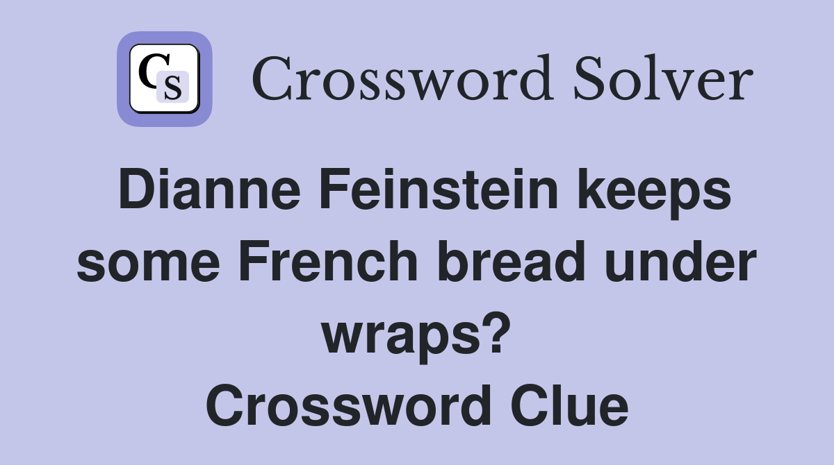Dianne Feinstein keeps some French bread under wraps? Crossword Clue