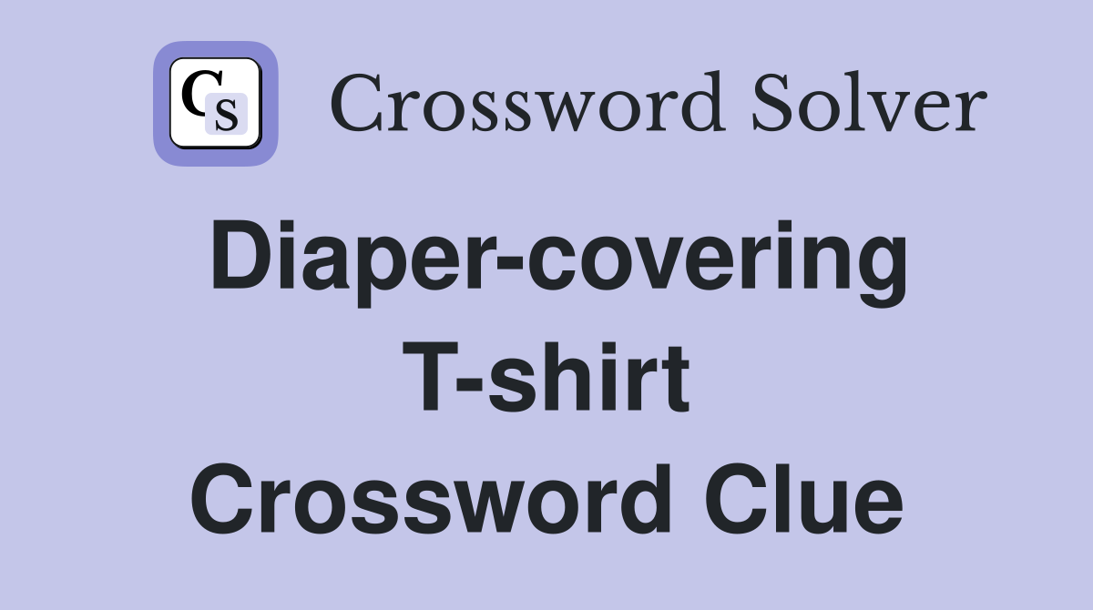 Diaper-covering T-shirt Crossword Clue