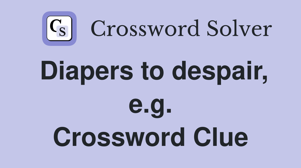 Diapers to despair, e.g. Crossword Clue