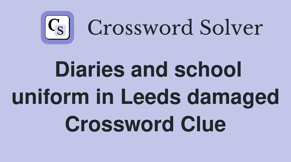 Diaries and school uniform in Leeds damaged Crossword Clue
