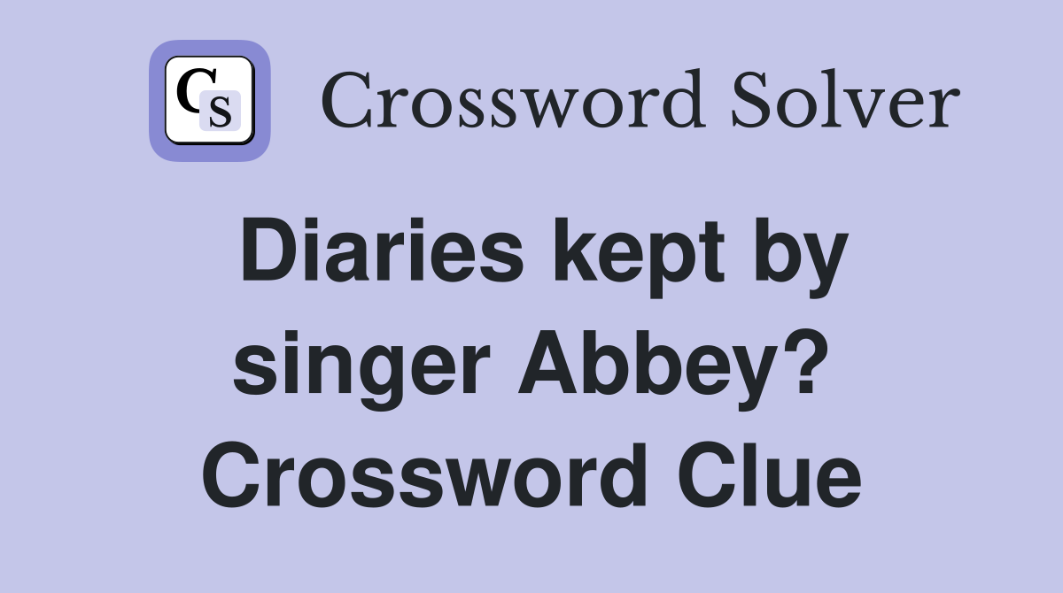 Diaries kept by singer Abbey? Crossword Clue