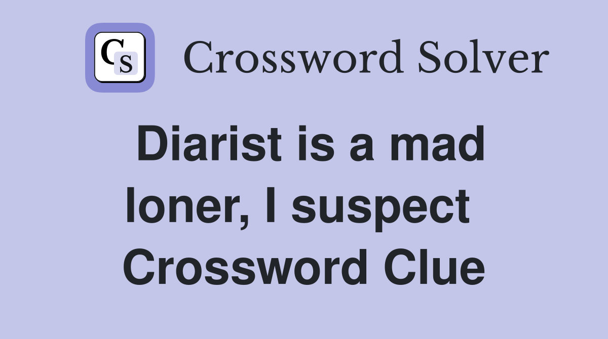 Diarist is a mad loner, I suspect  Crossword Clue