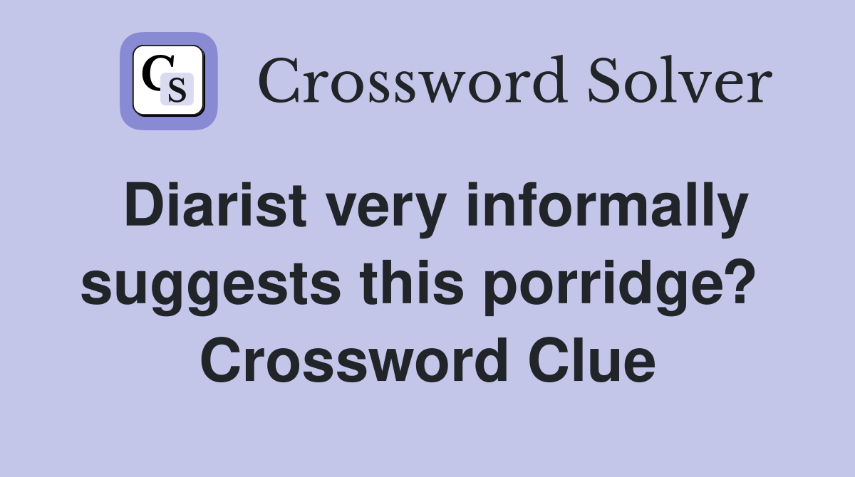 Diarist very informally suggests this porridge?  Crossword Clue