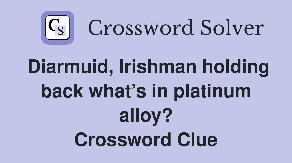 Diarmuid, Irishman holding back what’s in platinum alloy? Crossword Clue