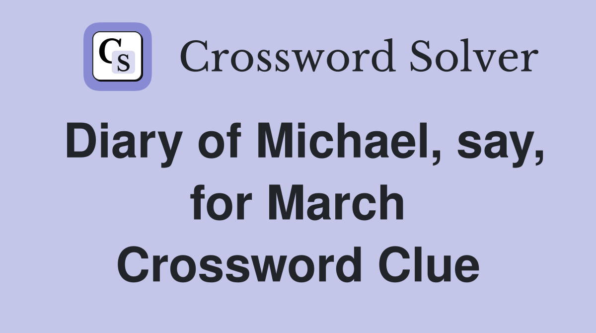 Diary of Michael, say, for March Crossword Clue
