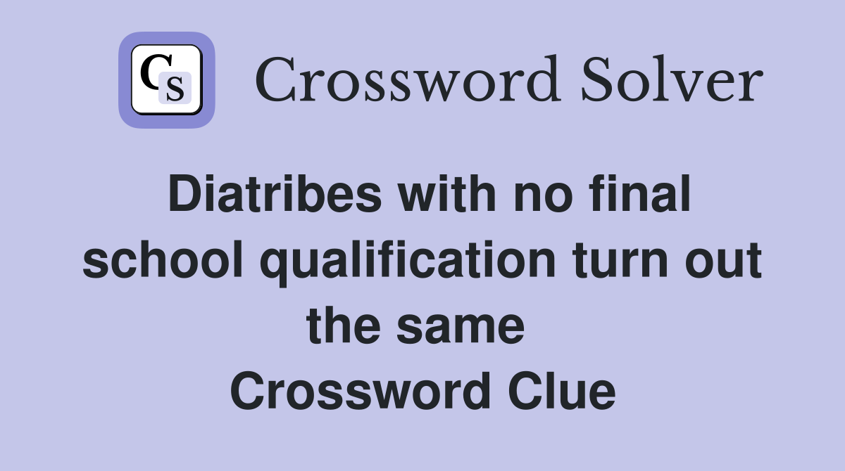 Diatribes with no final school qualification turn out the same  Crossword Clue