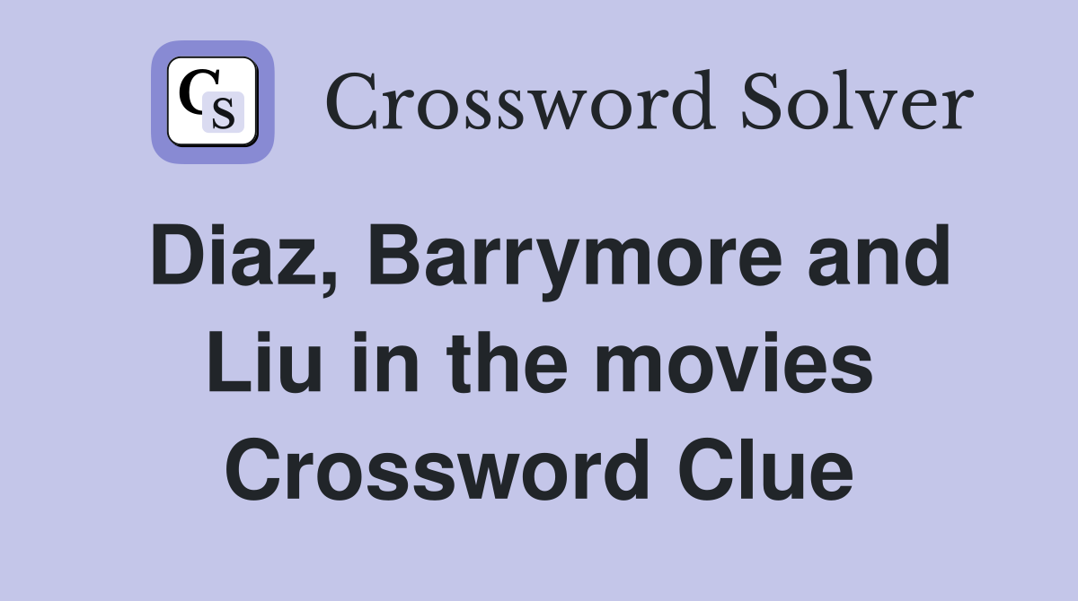 Diaz, Barrymore and Liu in the movies Crossword Clue