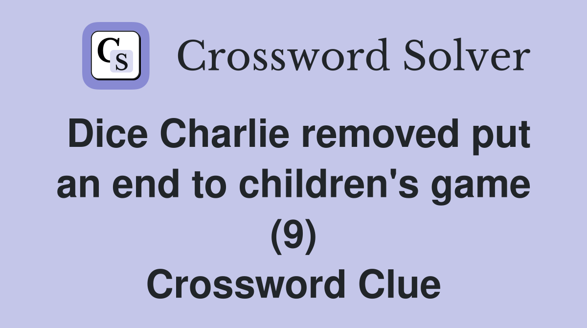 Dice Charlie removed put an end to children's game (9) Crossword Clue