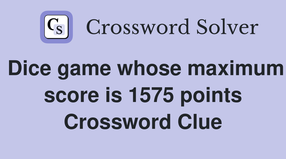 Dice game whose maximum score is 1575 points Crossword Clue