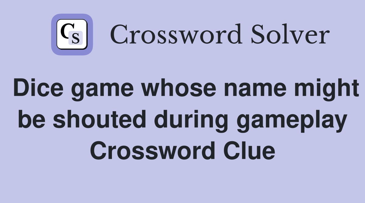 Dice game whose name might be shouted during gameplay Crossword Clue