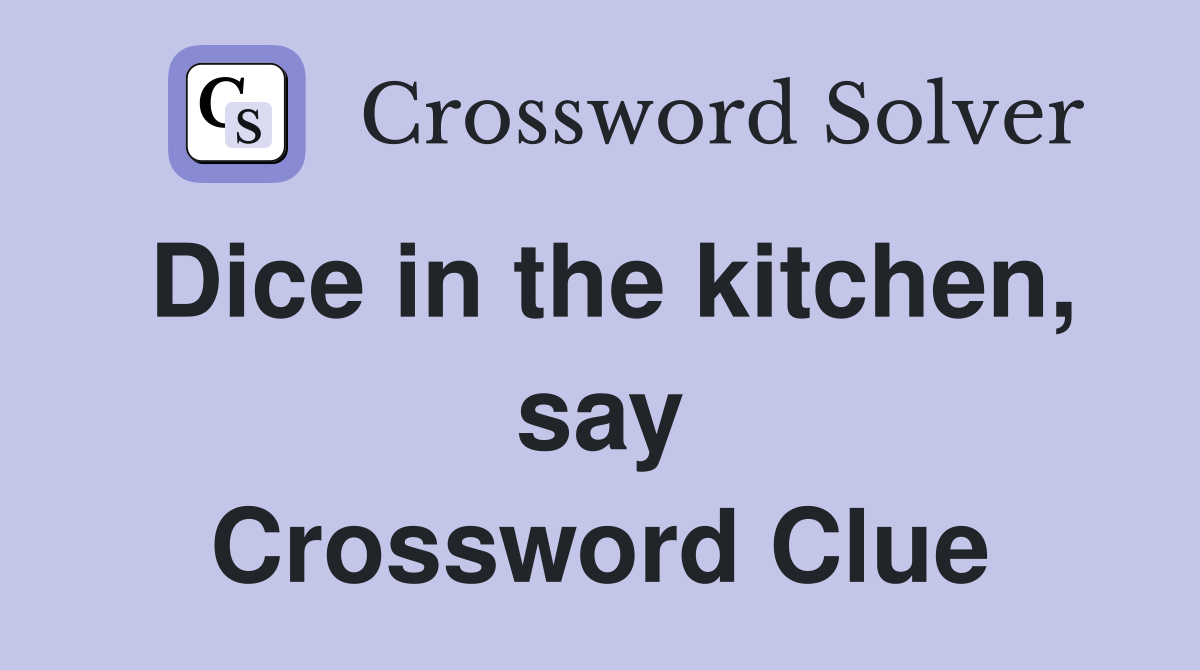 Dice in the kitchen, say Crossword Clue