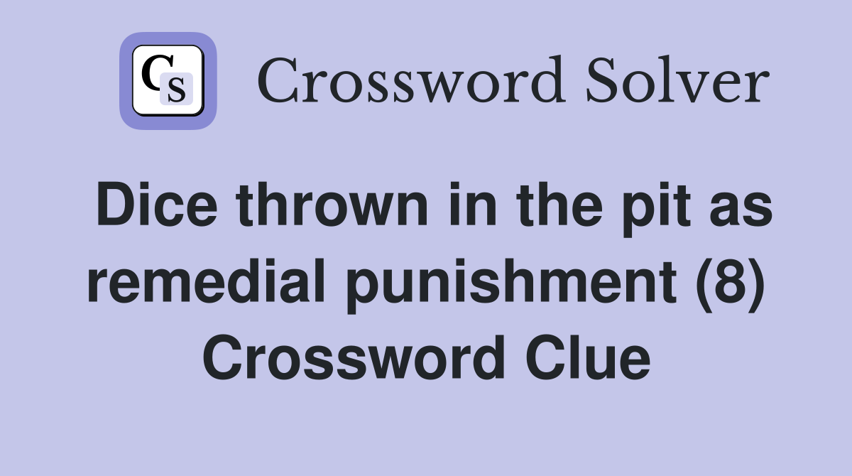 Dice thrown in the pit as remedial punishment (8) Crossword Clue
