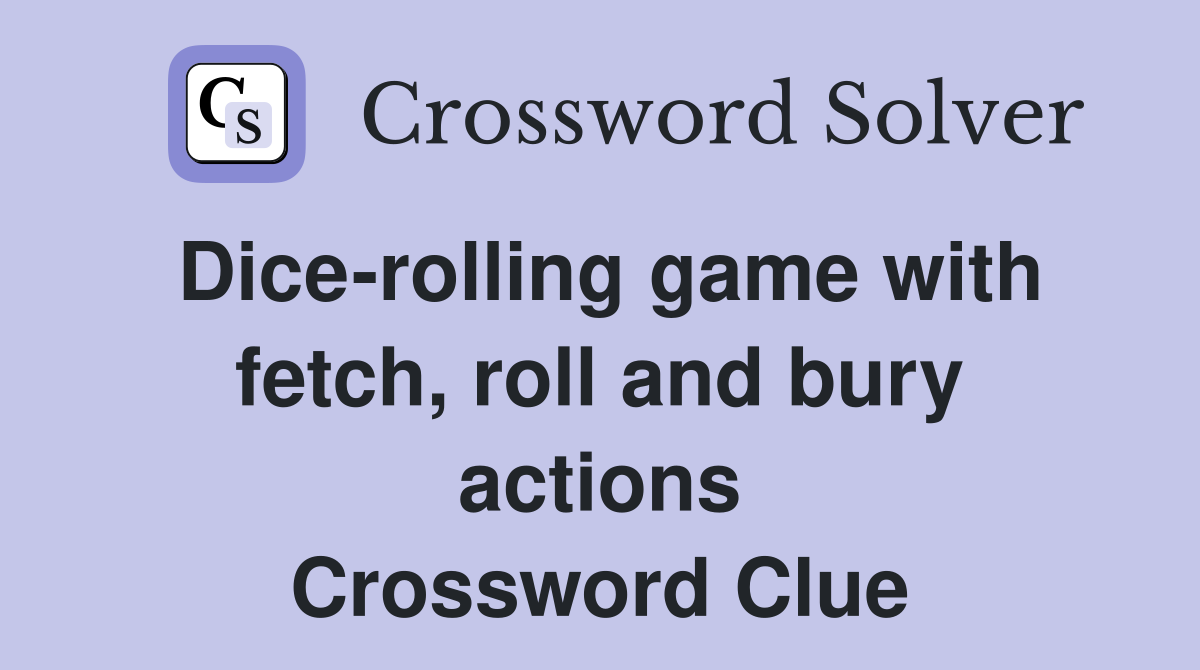 Dice-rolling game with fetch, roll and bury actions Crossword Clue
