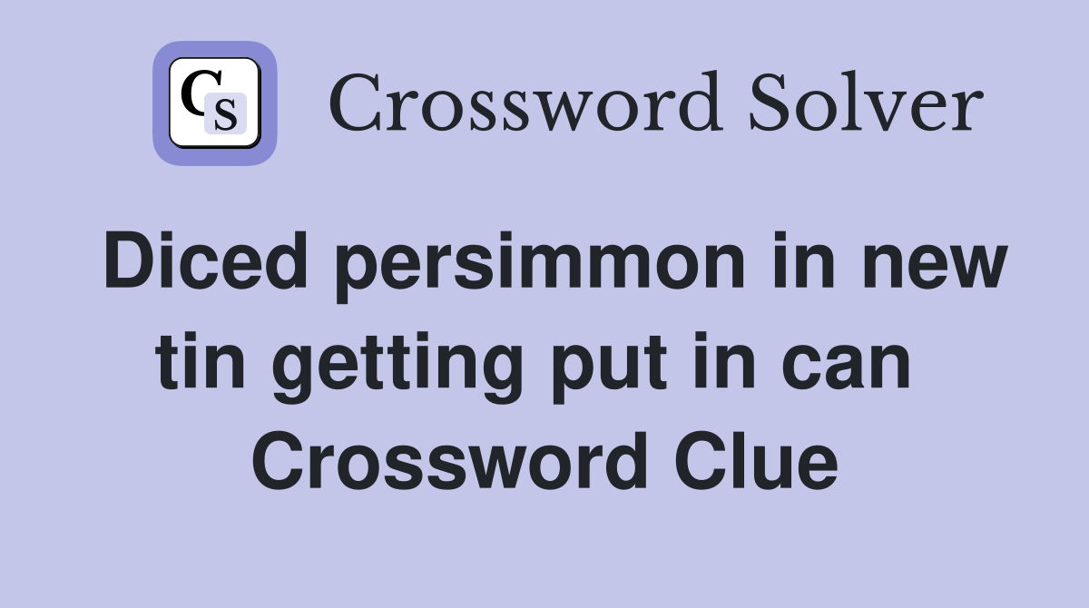 Diced persimmon in new tin getting put in can  Crossword Clue