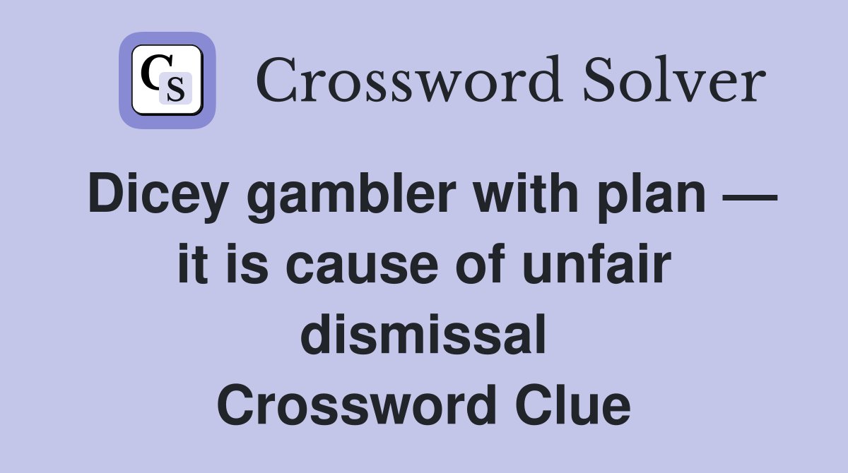 Dicey gambler with plan — it is cause of unfair dismissal Crossword Clue