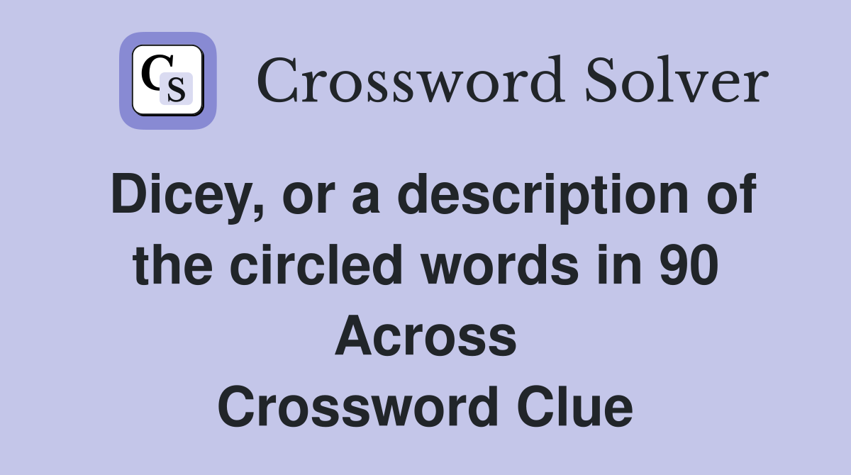 Dicey, or a description of the circled words in 90 Across Crossword Clue