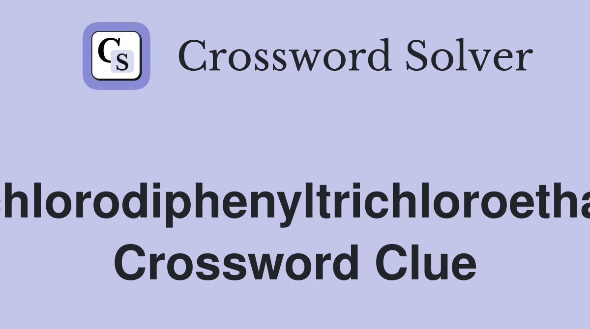 Dichlorodiphenyltrichloroethane Crossword Clue