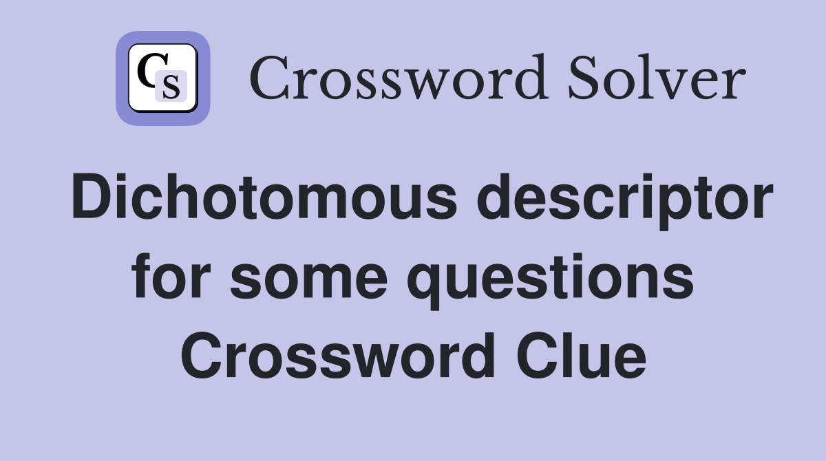 Dichotomous descriptor for some questions Crossword Clue