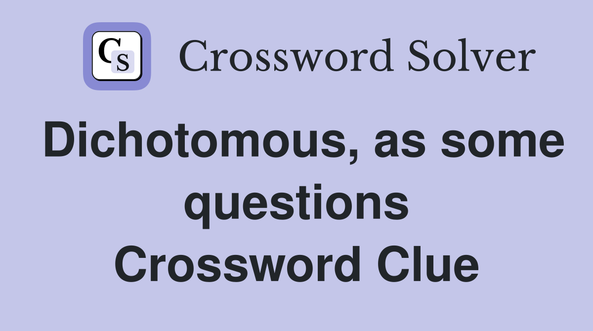 Dichotomous, as some questions Crossword Clue