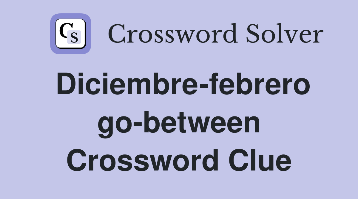 Diciembre-febrero go-between Crossword Clue