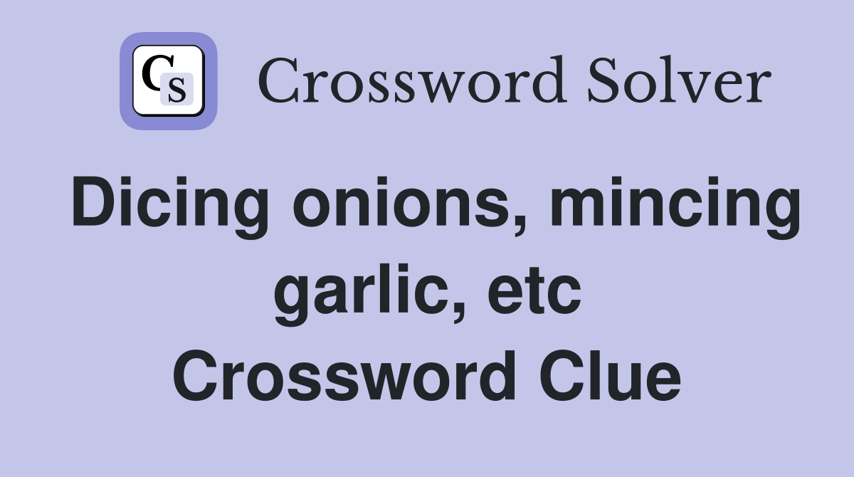 Dicing onions, mincing garlic, etc Crossword Clue