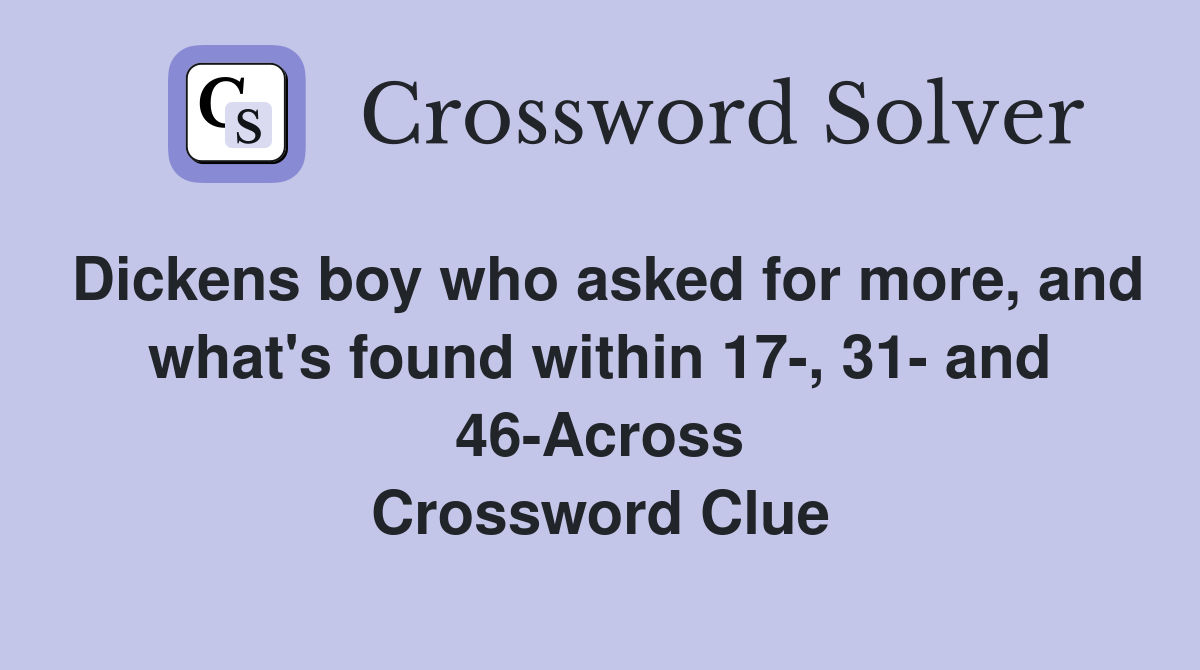 Dickens boy who asked for more, and what's found within 17-, 31- and 46-Across Crossword Clue