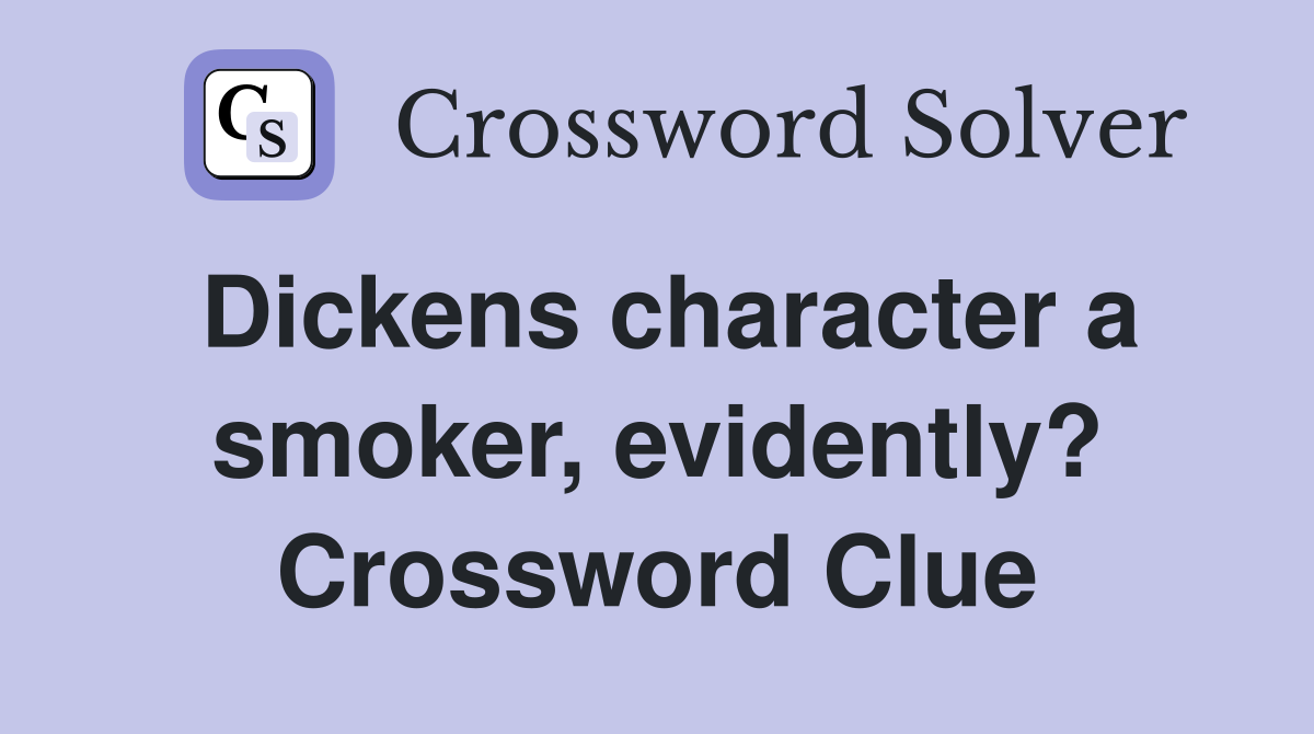 Dickens character a smoker, evidently? Crossword Clue