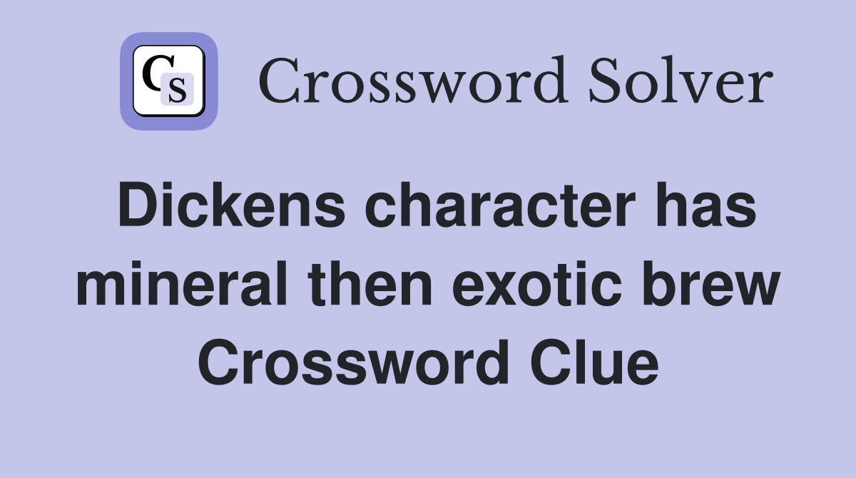 Dickens character has mineral then exotic brew Crossword Clue