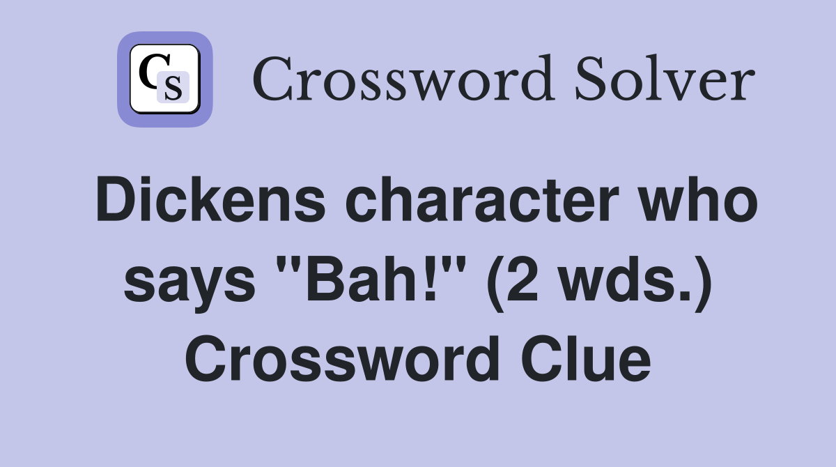 Dickens character who says "Bah!" (2 wds.) Crossword Clue