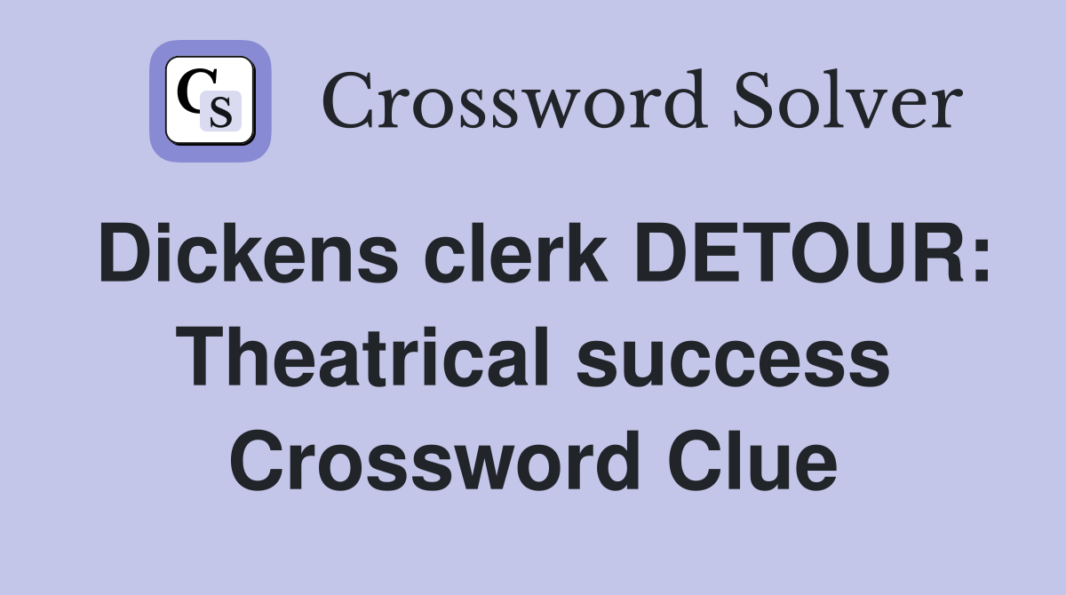Dickens clerk DETOUR: Theatrical success Crossword Clue