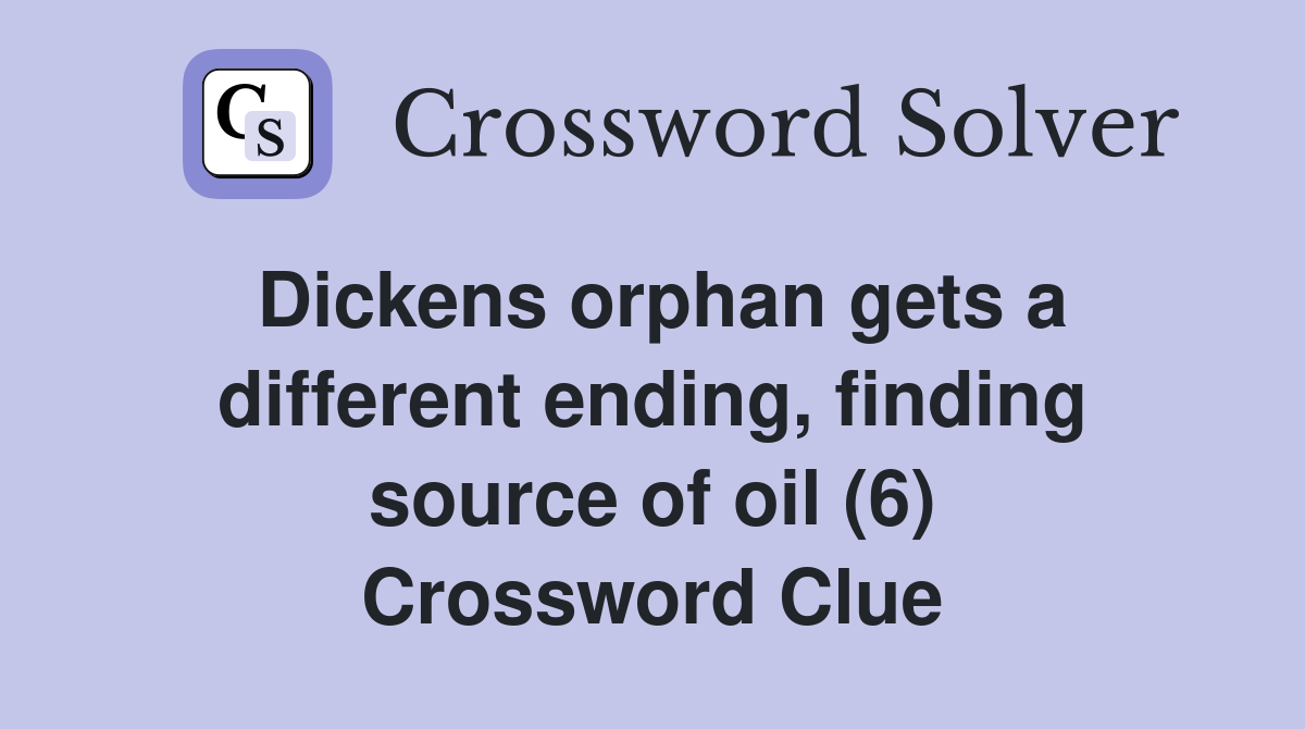 Dickens orphan gets a different ending, finding source of oil (6) Crossword Clue