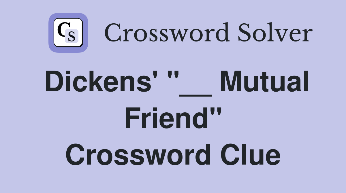 Dickens' ''__ Mutual Friend'' Crossword Clue