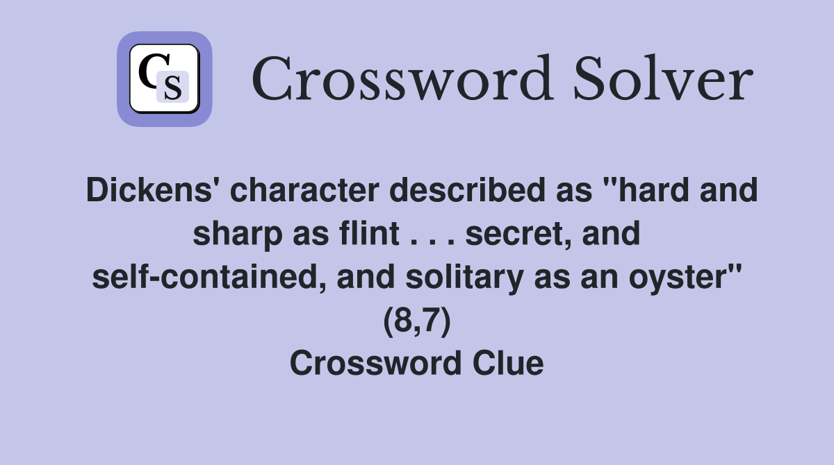 Dickens' character described as "hard and sharp as flint . . . secret, and self-contained, and solitary as an oyster" (8,7) Crossword Clue