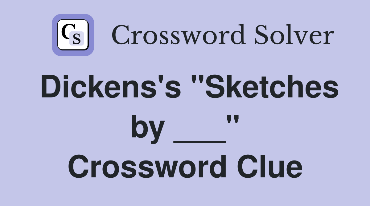 Dickens's "Sketches by ___" Crossword Clue