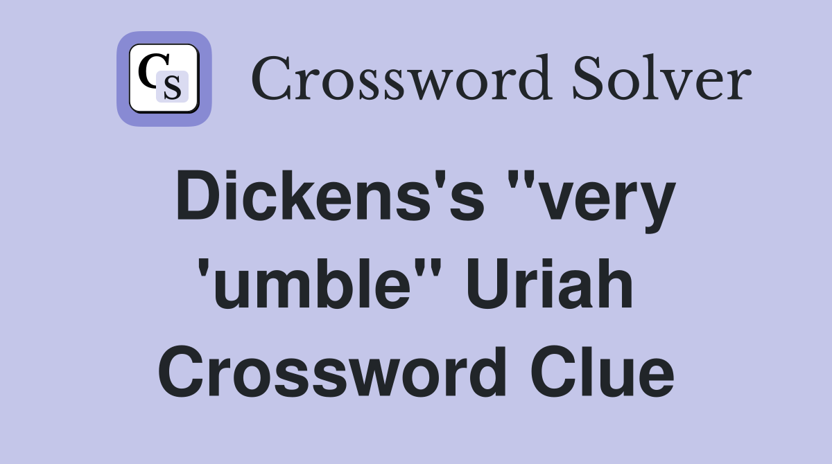 Dickens's "very 'umble" Uriah Crossword Clue
