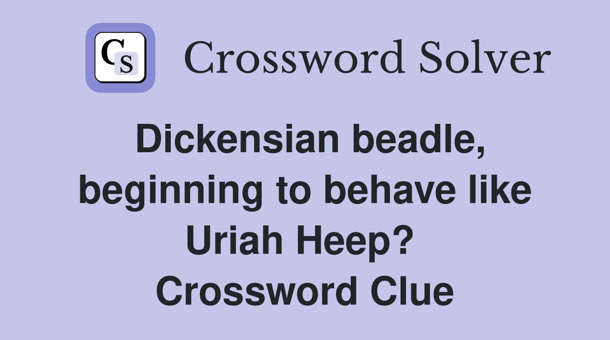 Dickensian beadle, beginning to behave like Uriah Heep?  Crossword Clue