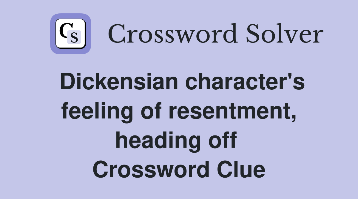 Dickensian character's feeling of resentment, heading off  Crossword Clue